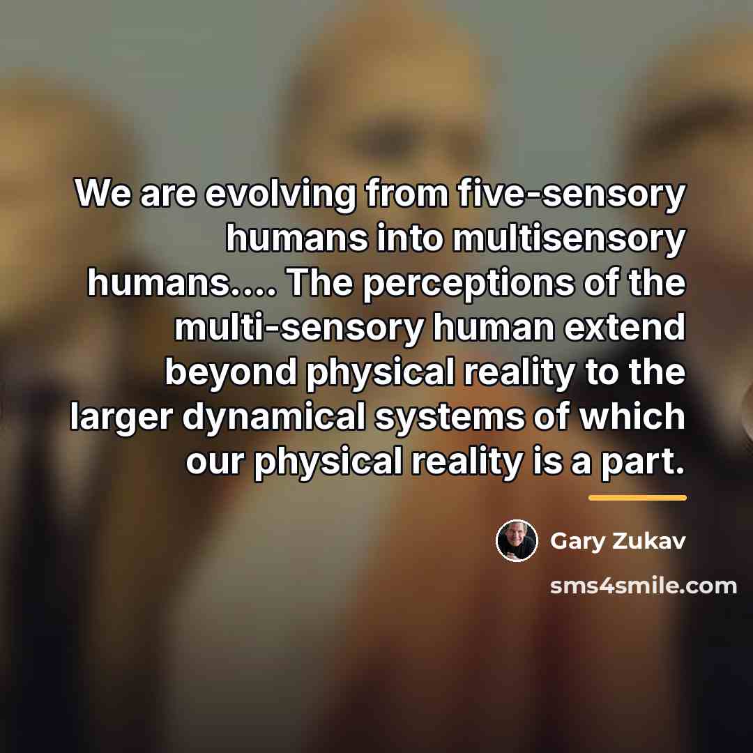 “We are evolving from five-sensory humans into multisensory humans.... The…” quote by Gary Zukav