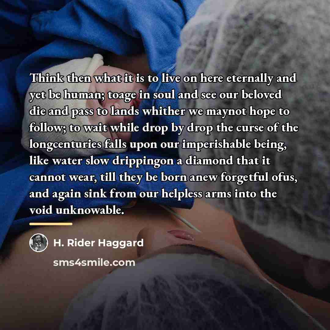“Think then what it is to live on here eternally…” quote by H. Rider Haggard