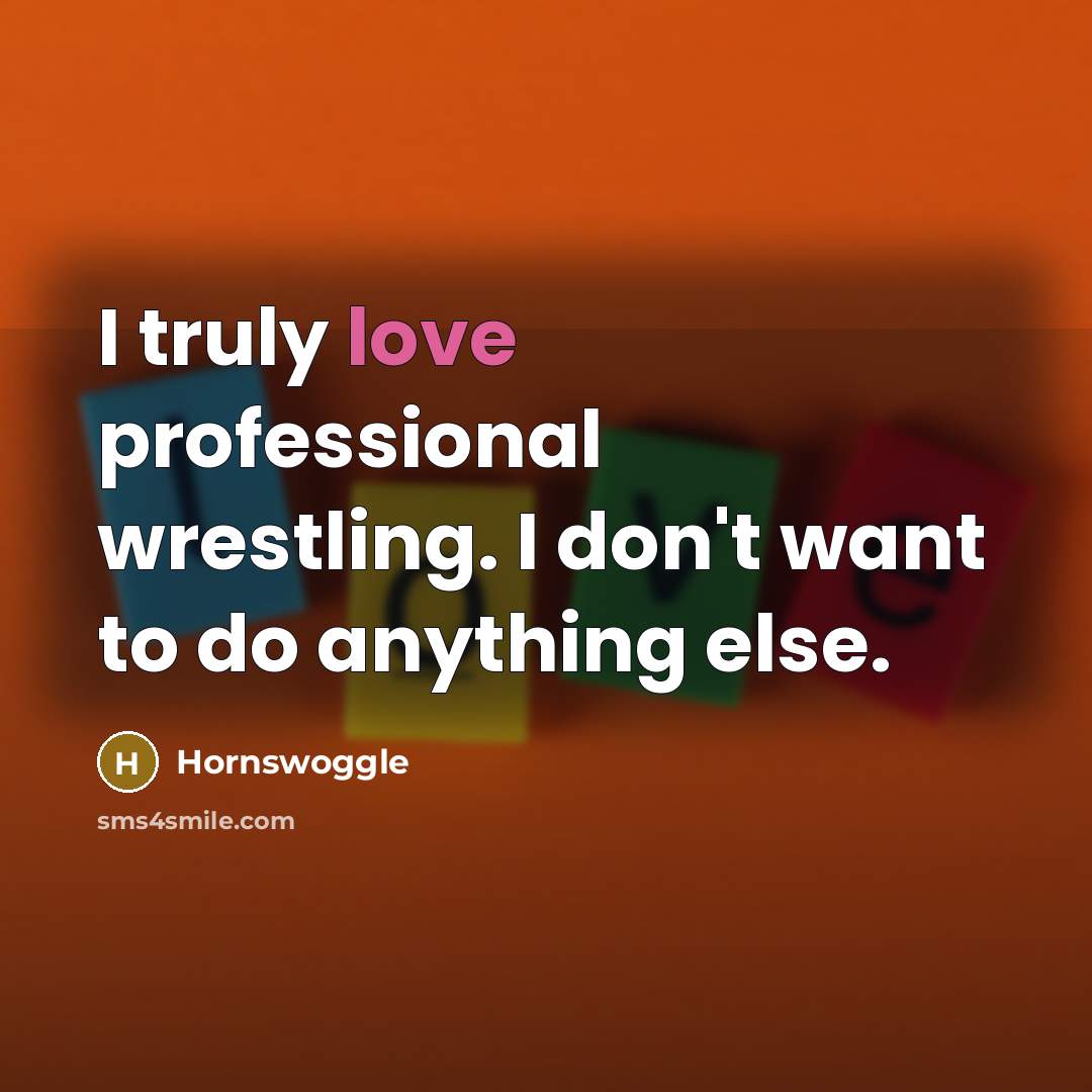 “I truly love professional wrestling. I don't want to do…” quote by Hornswoggle