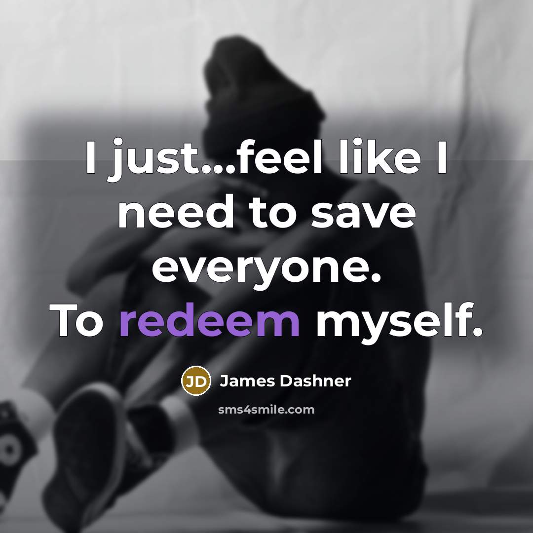 “I just...feel like I need to save everyone. To redeem…” quote by James Dashner
