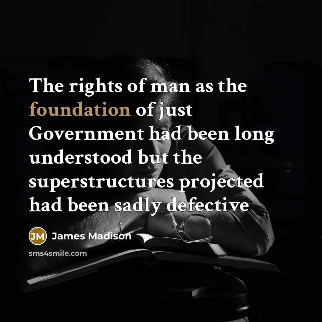 “The rights of man as the foundation of just Government…” quote by James Madison