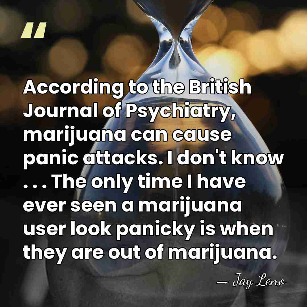 According to the British Journal of Psychiatry, marijuana can cause panic attacks.&hellip; - Jay Leno