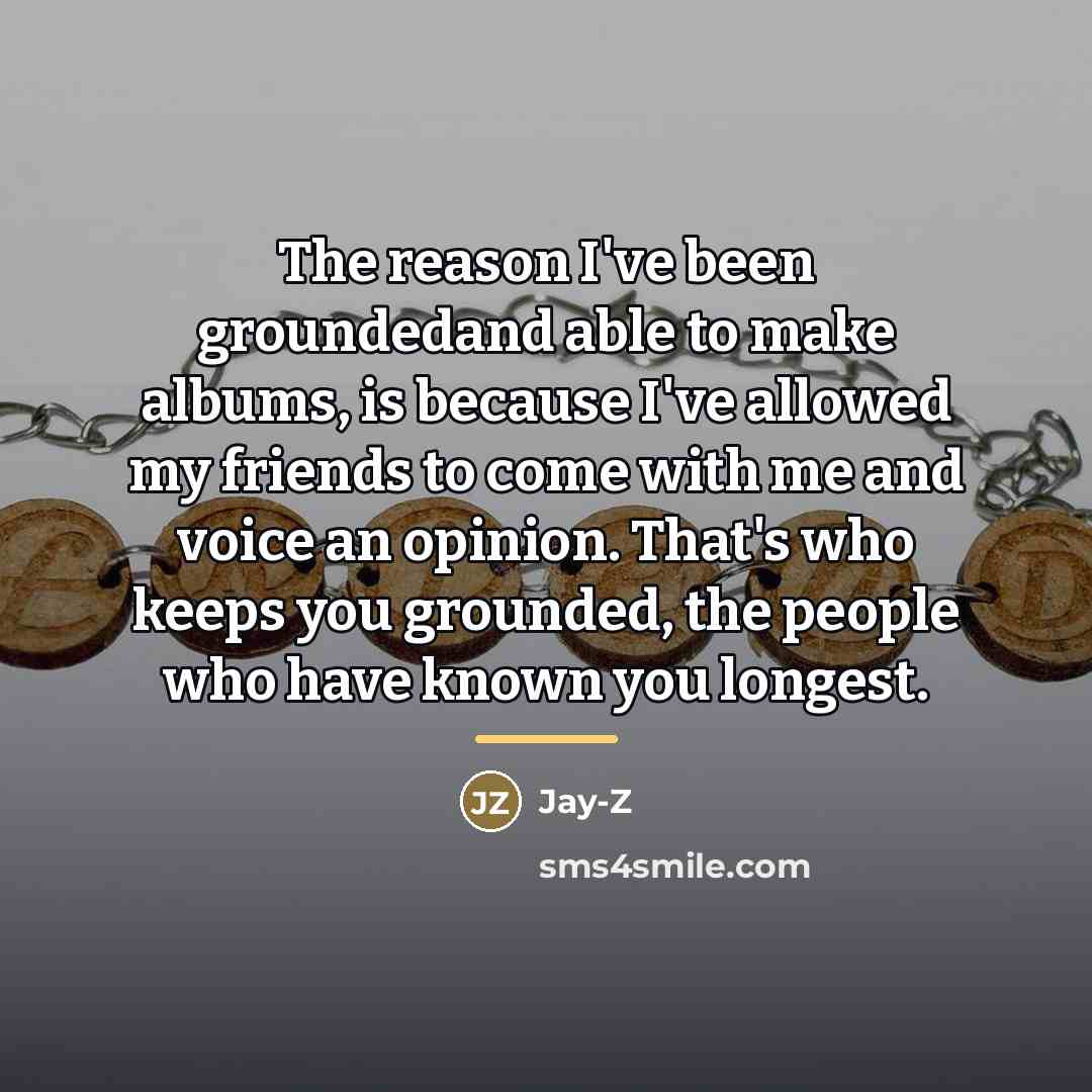 “The reason I've been groundedand able to make albums, is…” quote by Jay-Z