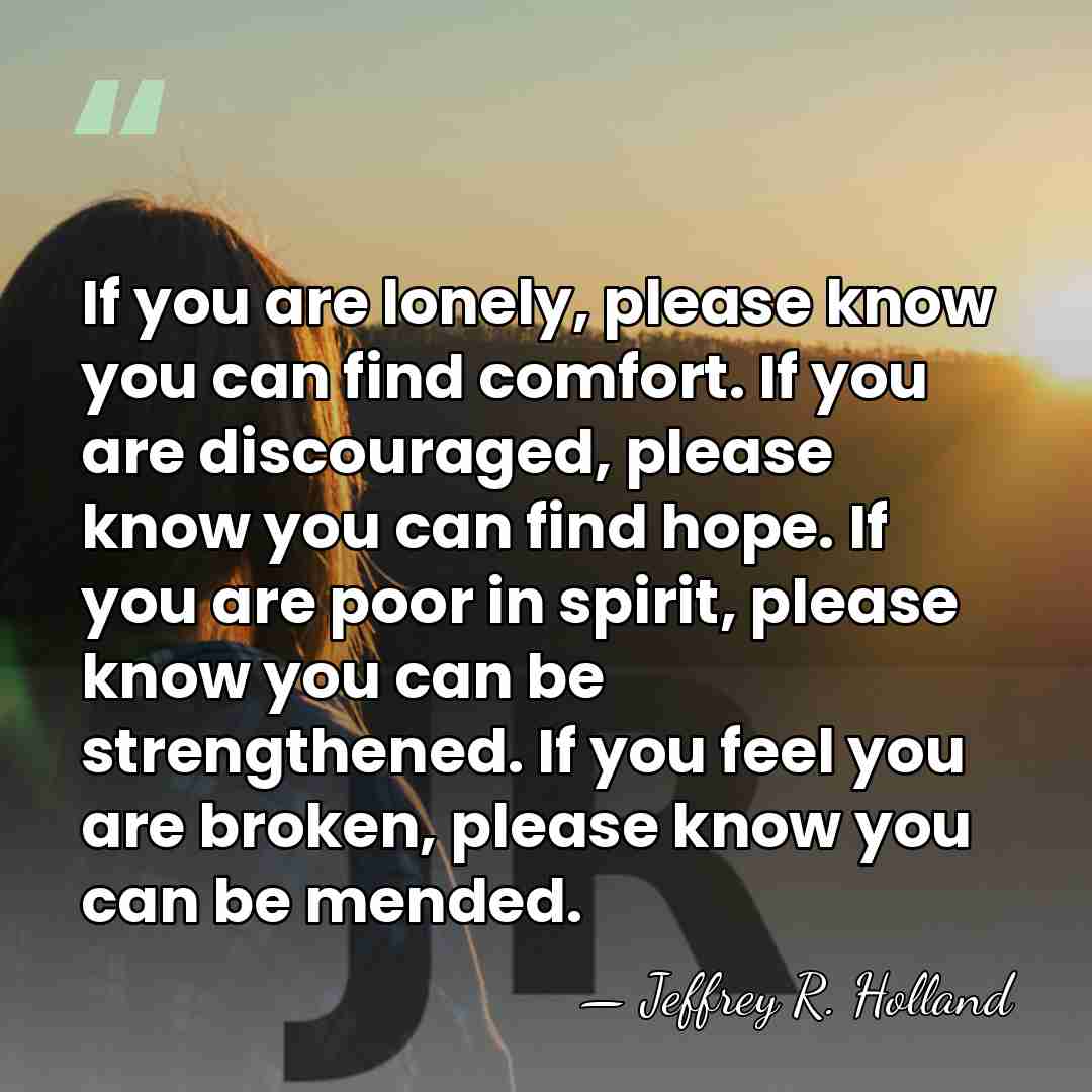 If you are lonely, please know you can find comfort. If you&hellip; - Jeffrey R. Holland