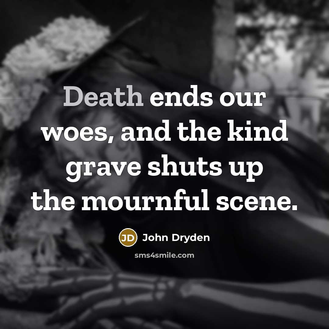 “Death ends our woes, and the kind grave shuts up…” quote by John Dryden