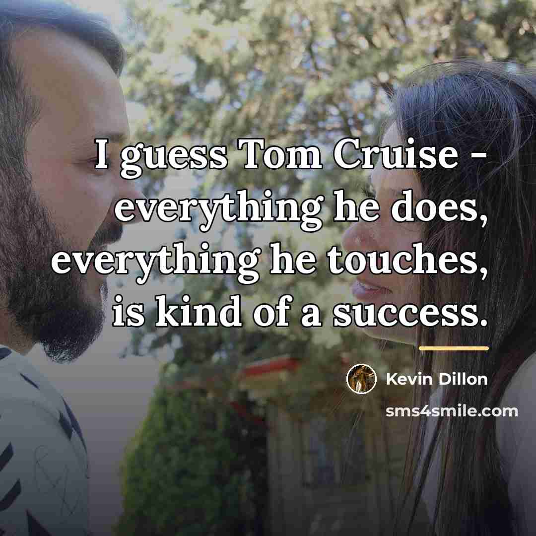 “I guess Tom Cruise - everything he does, everything he…” quote by Kevin Dillon