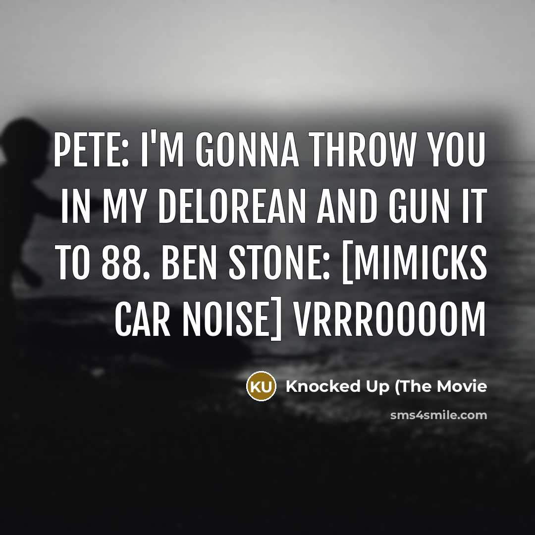 “Pete: I'm gonna throw you in my DeLorean and gun…” quote by Knocked Up (The Movie