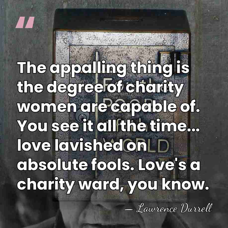 The appalling thing is the degree of charity women are capable of.&hellip; - Lawrence Durrell