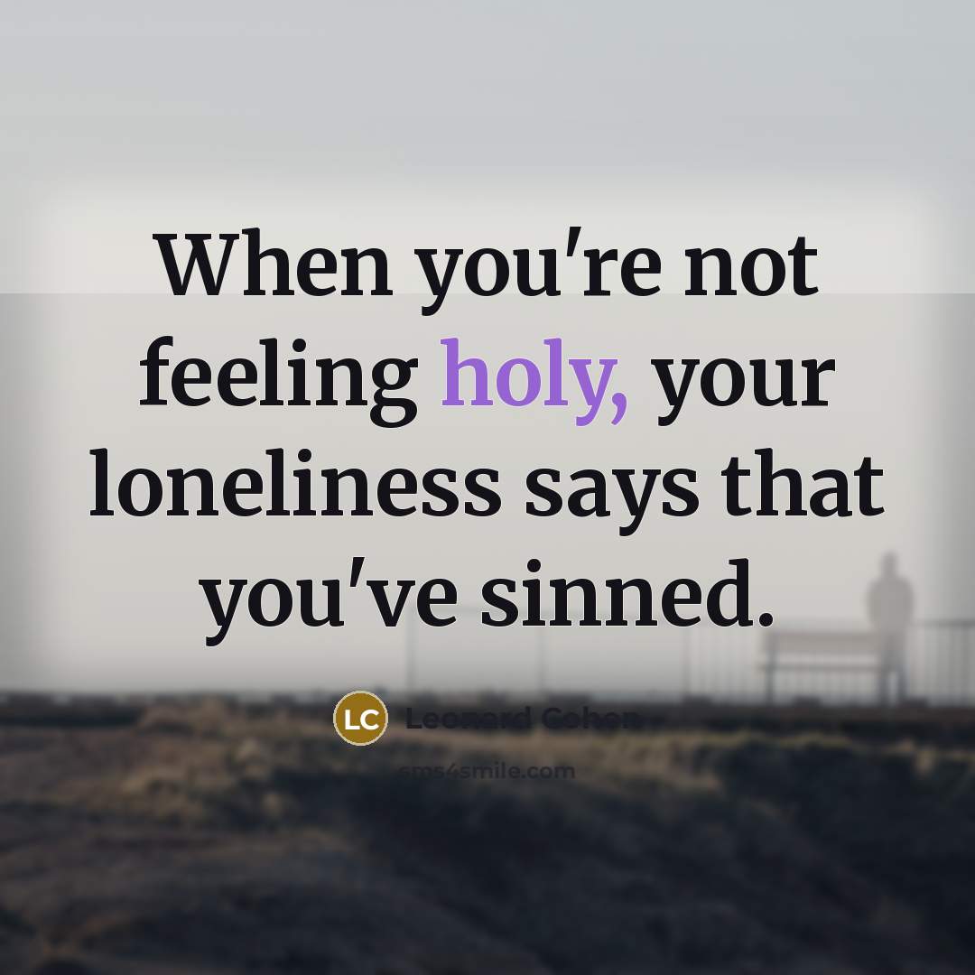 “When you're not feeling holy, your loneliness says that you've…” quote by Leonard Cohen