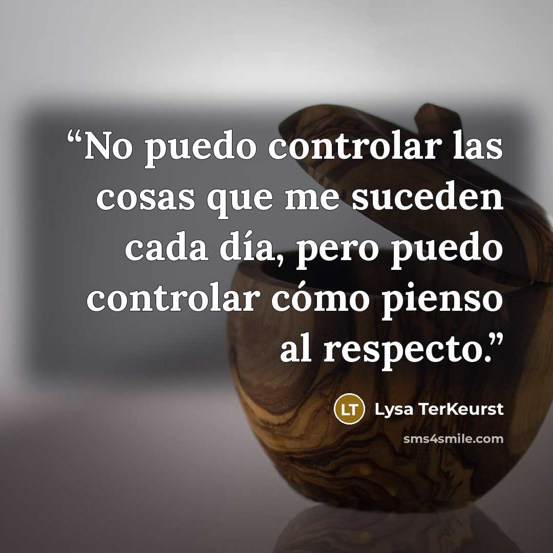 “No puedo controlar las cosas que me suceden cada día, pero puedo controlar cómo pienso al respecto.” quote by Lysa TerKeurst