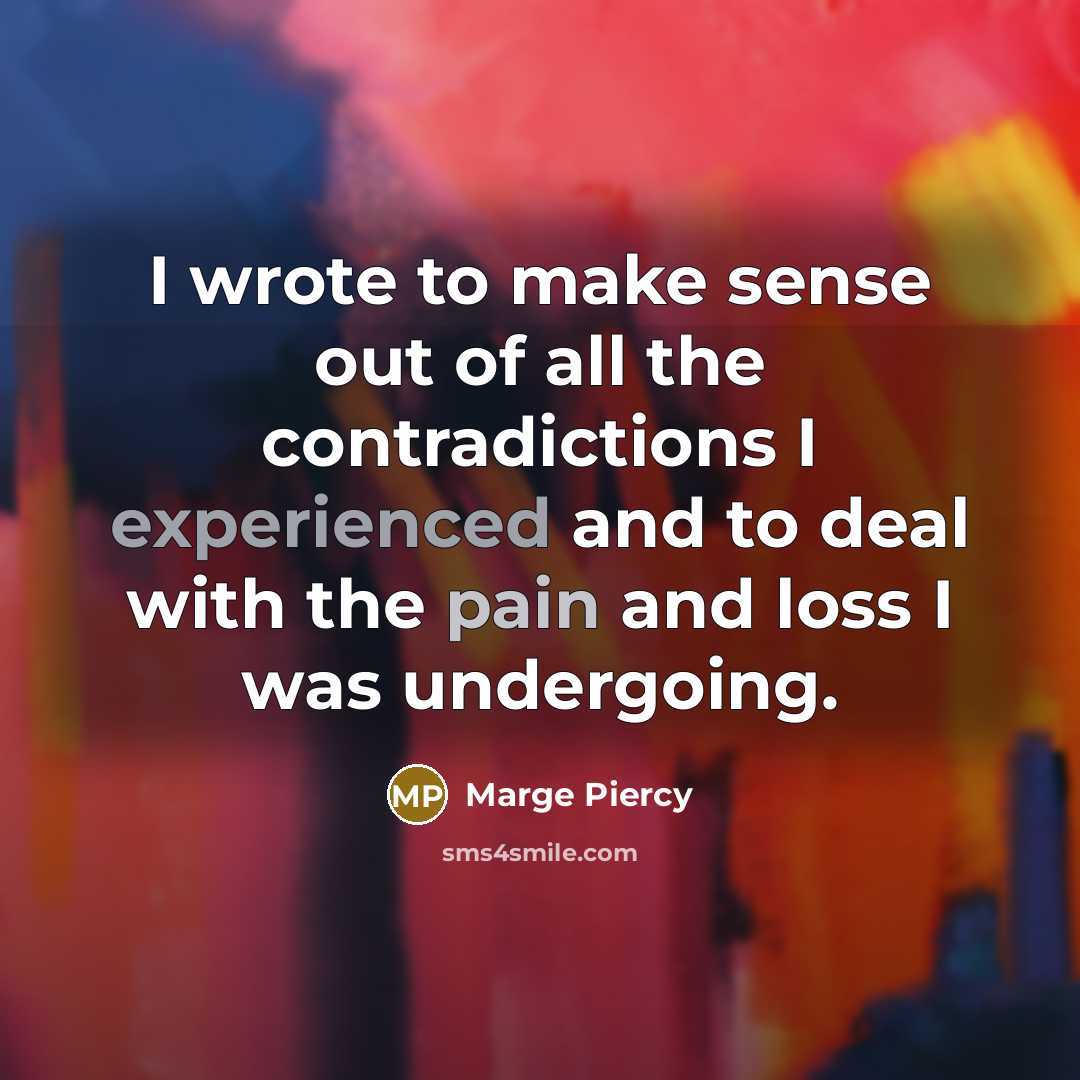 “I wrote to make sense out of all the contradictions…” quote by Marge Piercy