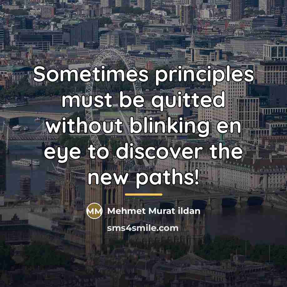 “Sometimes principles must be quitted without blinking en eye to…” quote by Mehmet Murat Ildan