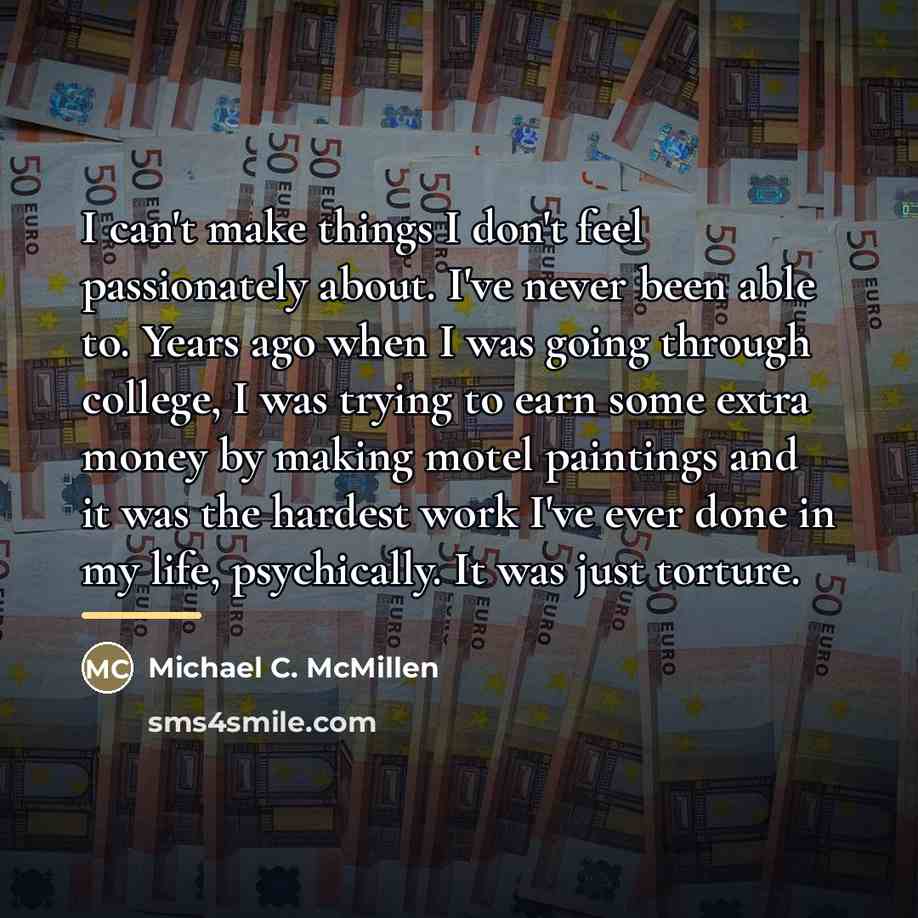 “I can't make things I don't feel passionately about. I've…” quote by Michael C. McMillen