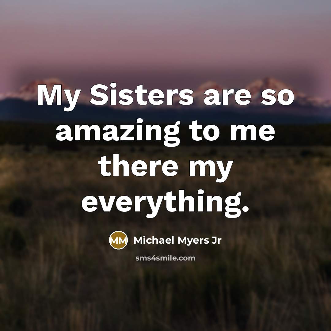 “My Sisters are so amazing to me there my everything.” quote by Michael Myers Jr
