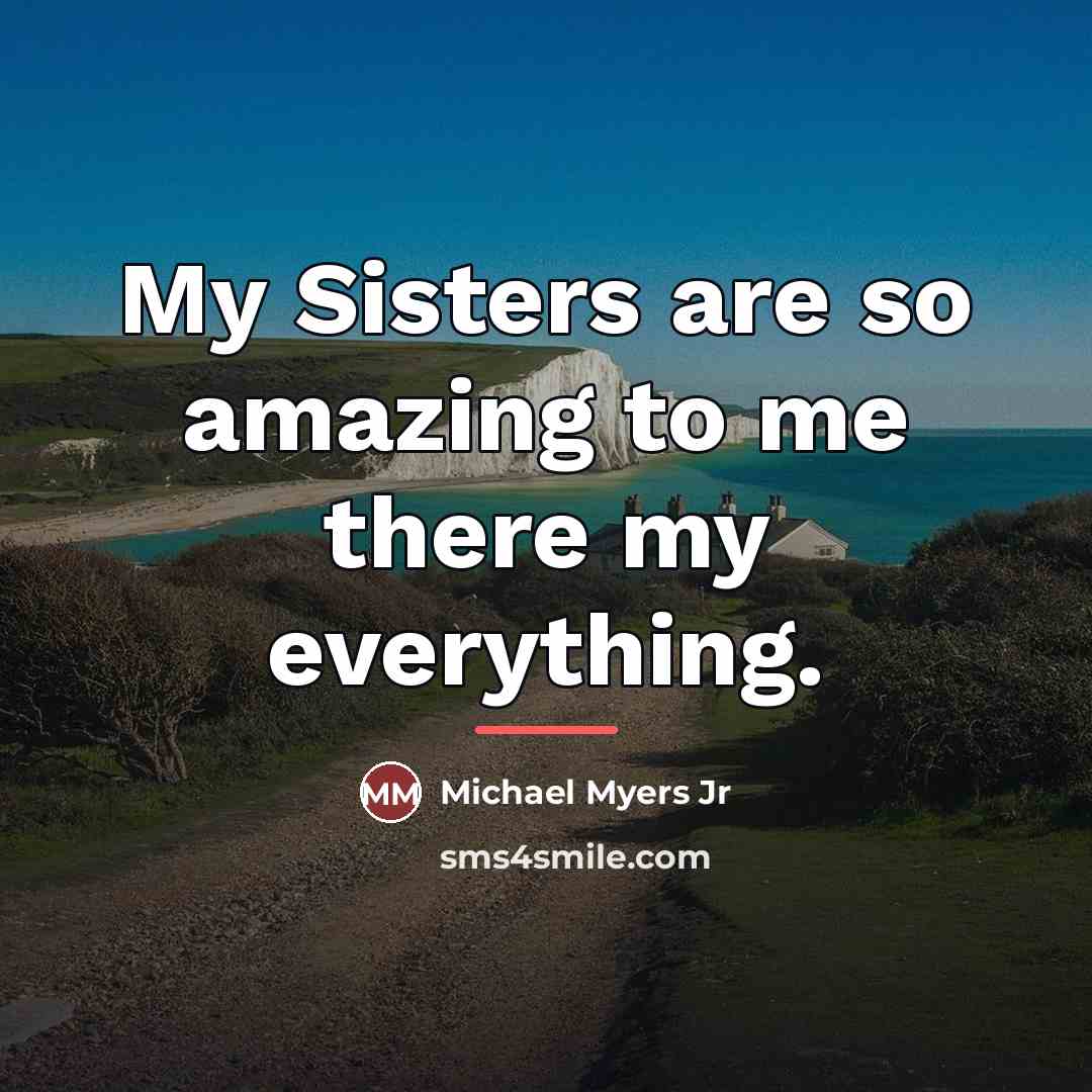 “My Sisters are so amazing to me there my everything.…” quote by Michael Myers Jr