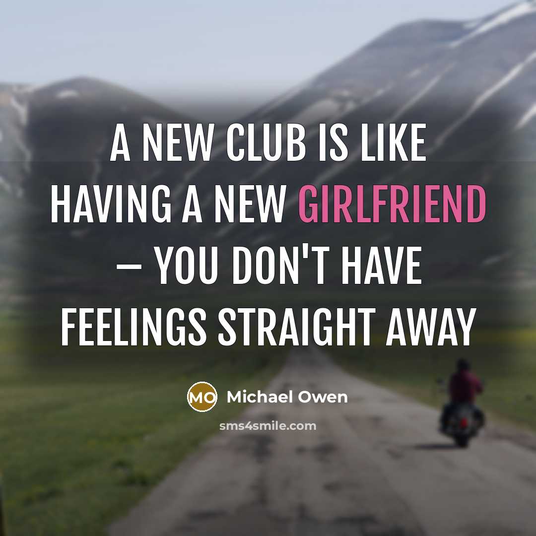 “A new club is like having a new girlfriend – you don't have feelings straight away” quote by Michael Owen