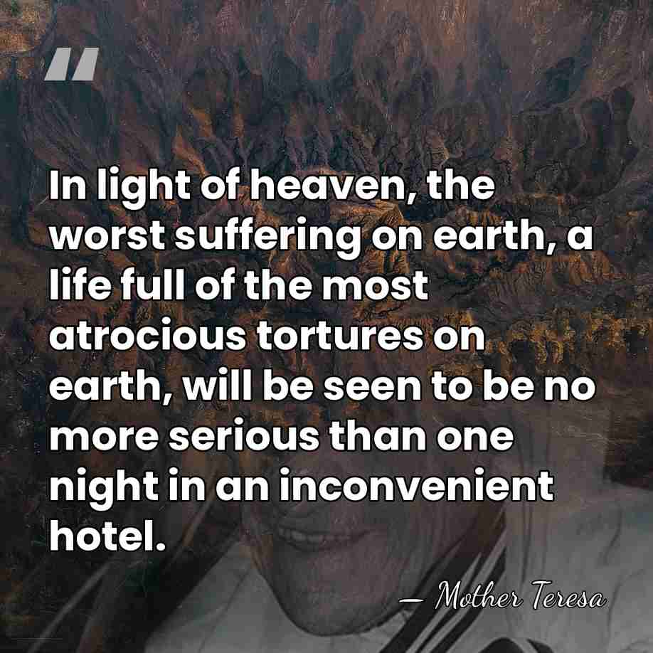 In light of heaven, the worst suffering on earth, a life full&hellip; - Mother Teresa