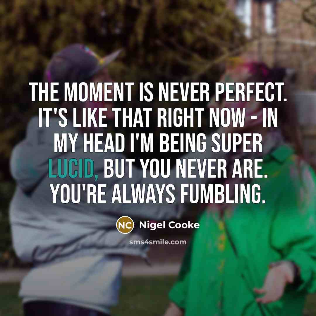 “The moment is never perfect. It's like that right now…” quote by Nigel Cooke