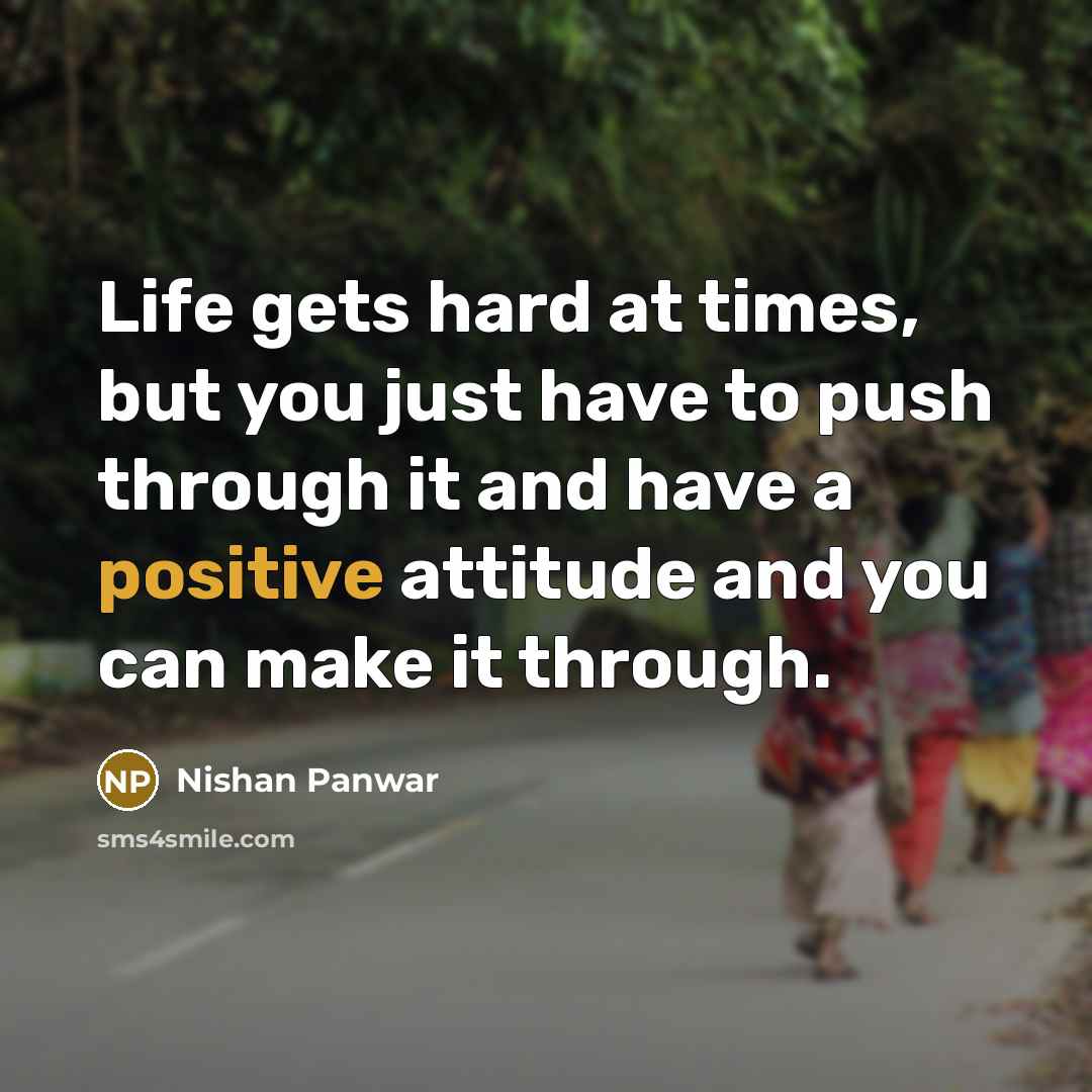 “Life gets hard at times, but you just have to push through it and have a positive attitude and you can make it through.” quote by Nishan Panwar