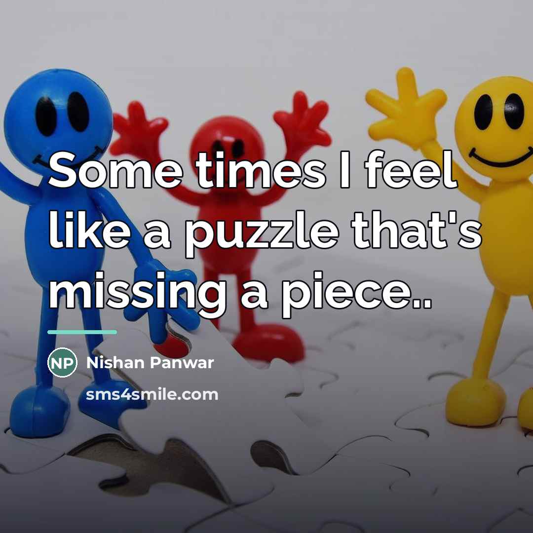 “Some times I feel like a puzzle that's missing a…” quote by Nishan Panwar