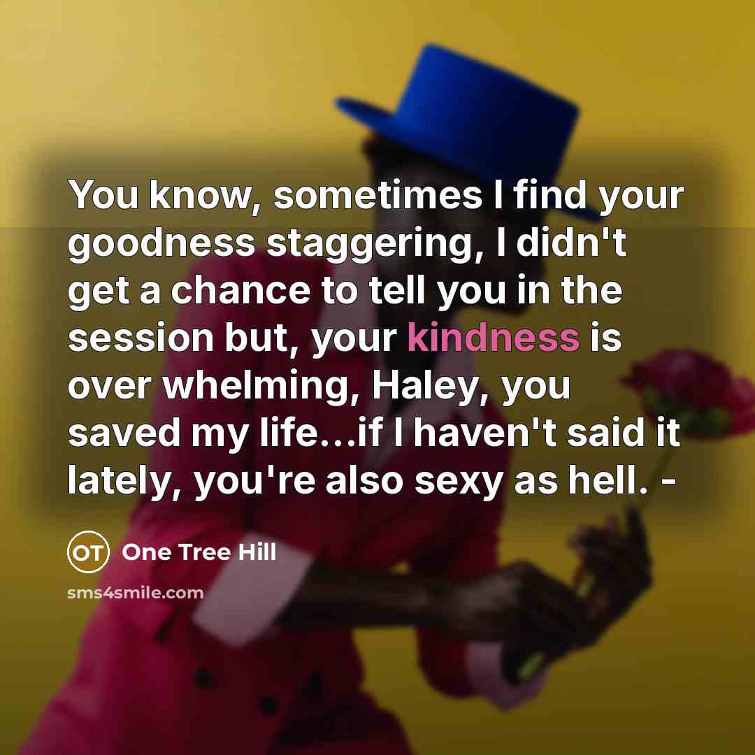 “You know, sometimes I find your goodness staggering, I didn't…” quote by One Tree Hill