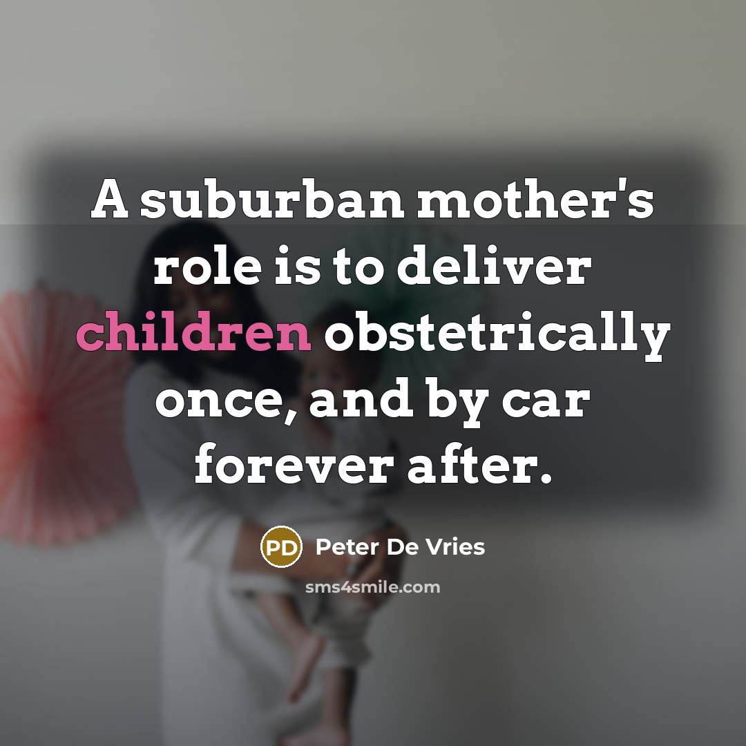 “A suburban mother's role is to deliver children obstetrically once,…” quote by Peter De Vries