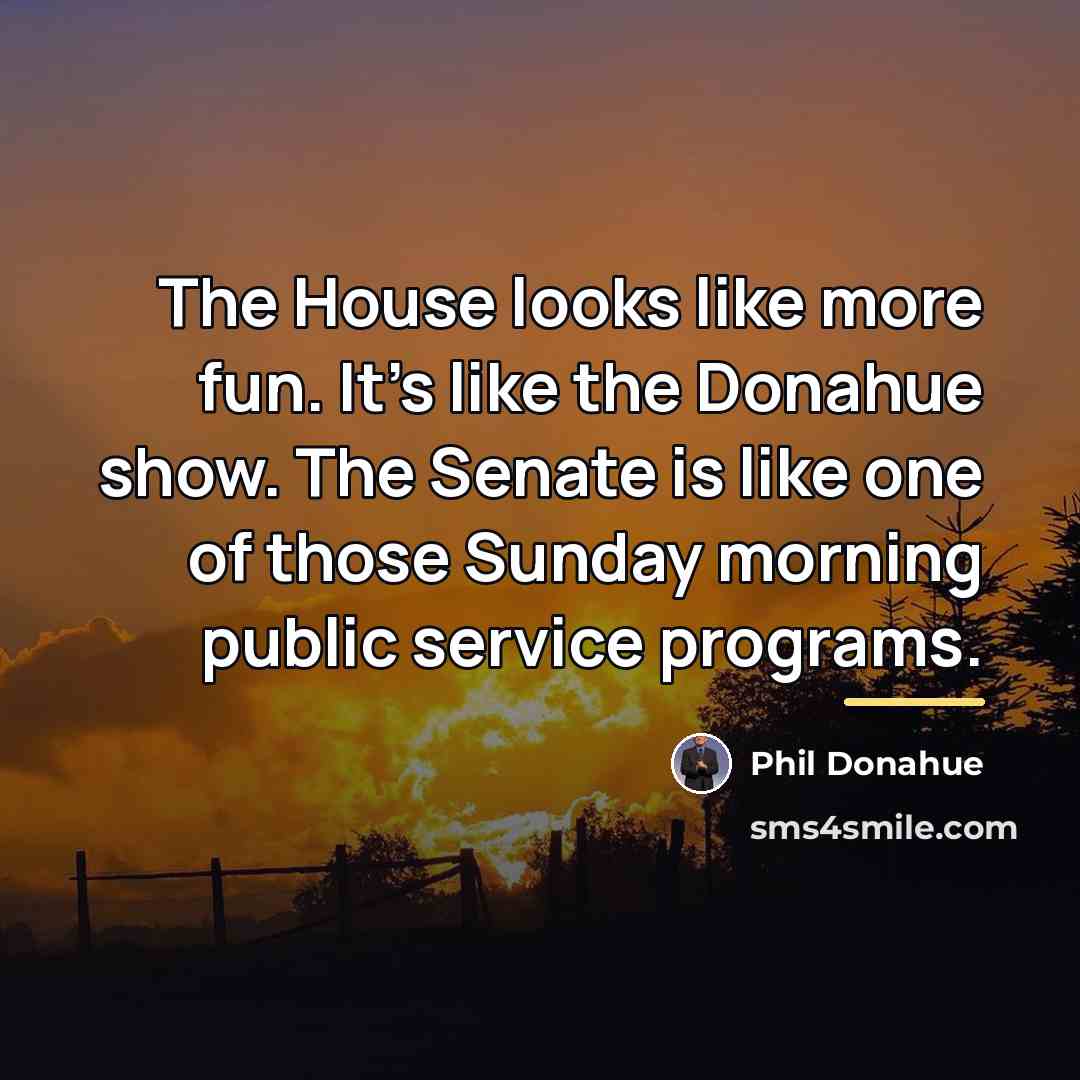 “The House looks like more fun. It's like the Donahue…” quote by Phil Donahue