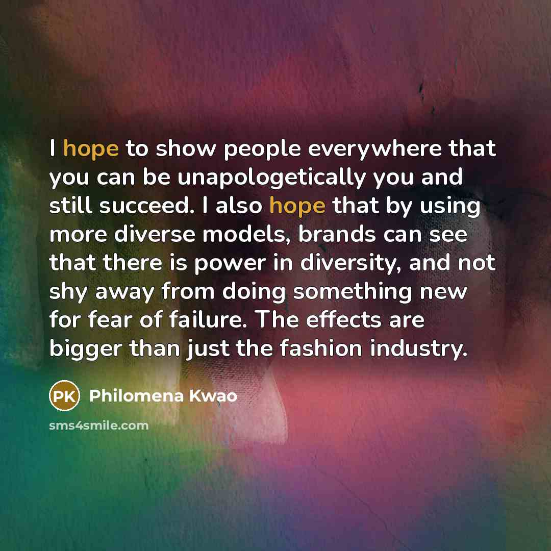“I hope to show people everywhere that you can be…” quote by Philomena Kwao