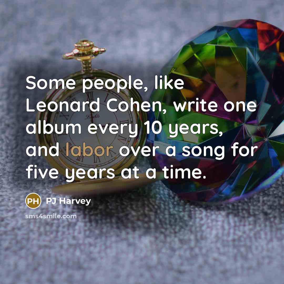 “Some people, like Leonard Cohen, write one album every 10…” quote by PJ Harvey