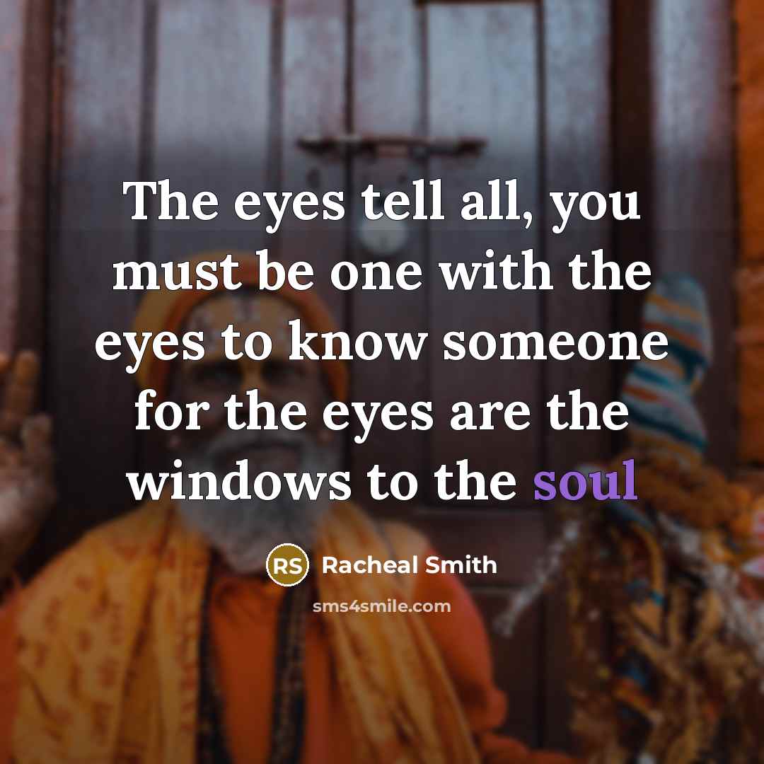“The eyes tell all, you must be one with the eyes to know someone for the eyes are the windows to the soul” quote by Racheal Smith