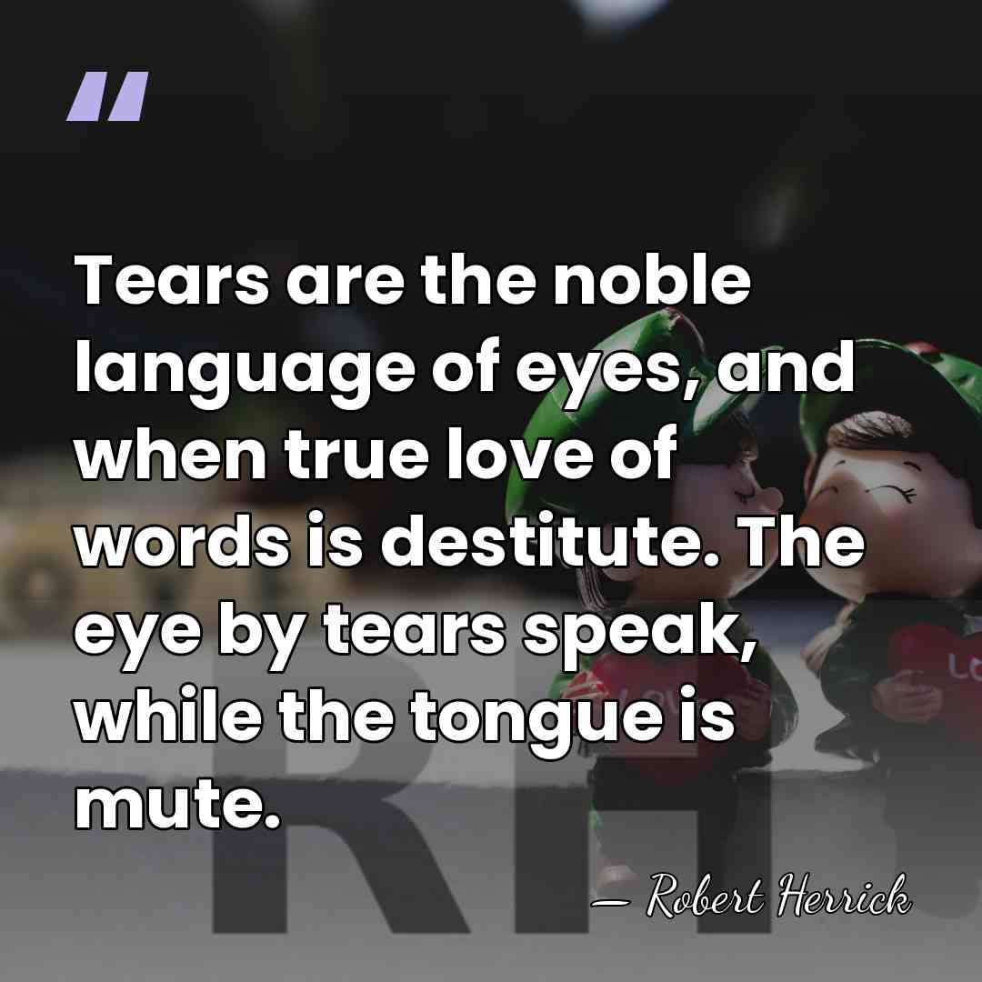 Tears are the noble language of eyes, and when true love of&hellip; - Robert Herrick