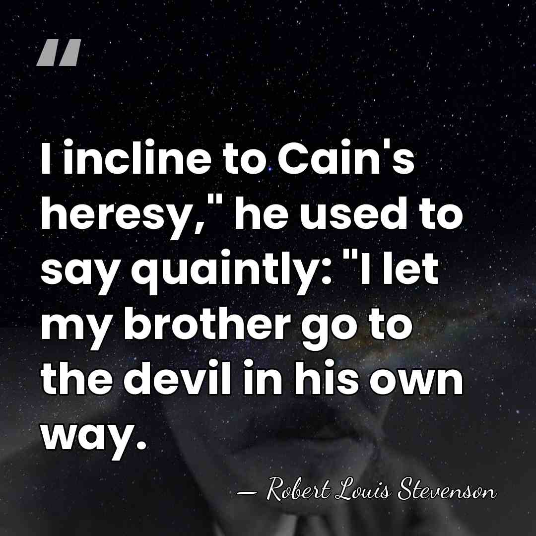 I incline to Cain's heresy," he used to say quaintly: "I let&hellip; - Robert Louis Stevenson