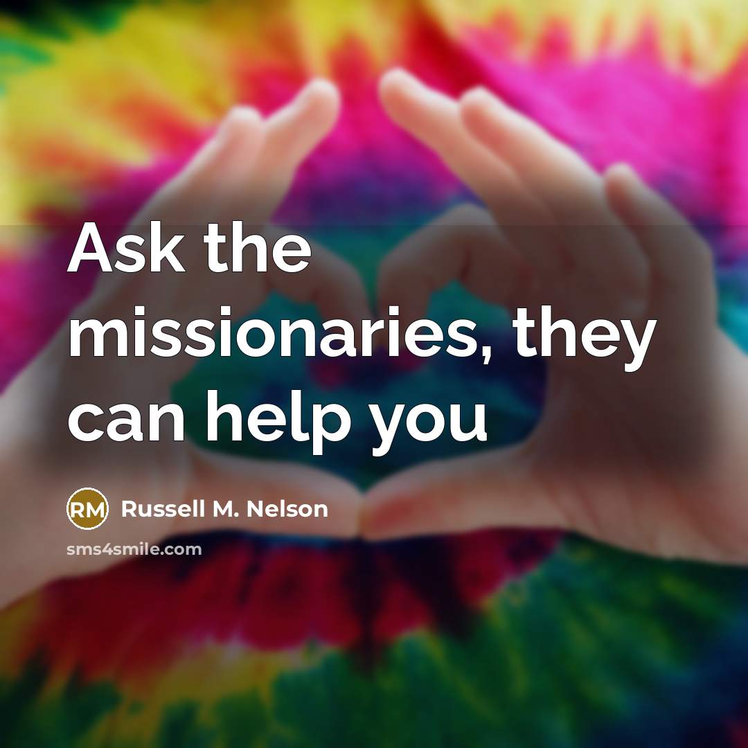 “Ask the missionaries, they can help you…” quote by Russell M. Nelson