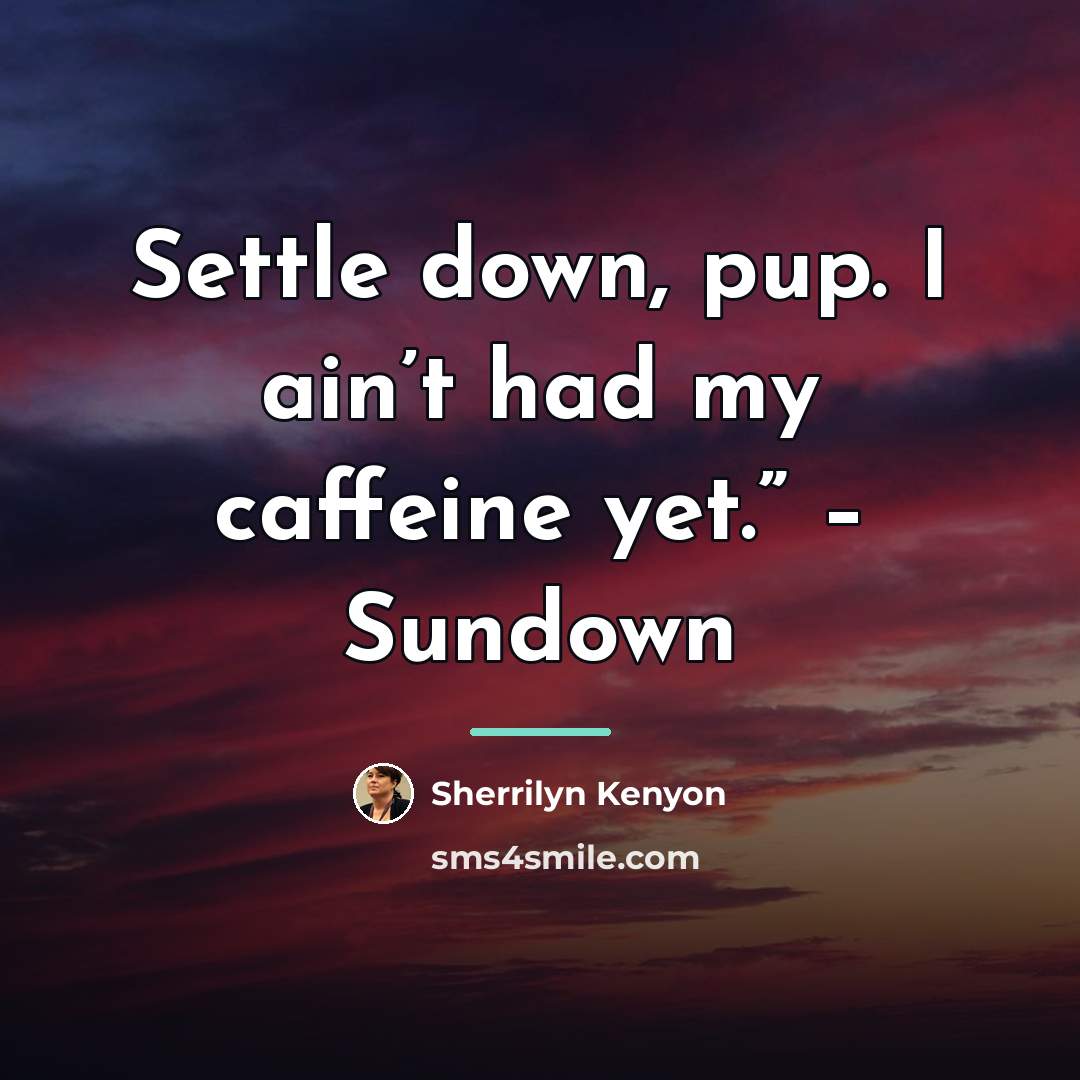 “Settle down, pup. I ain’t had my caffeine yet.” –…” quote by Sherrilyn Kenyon