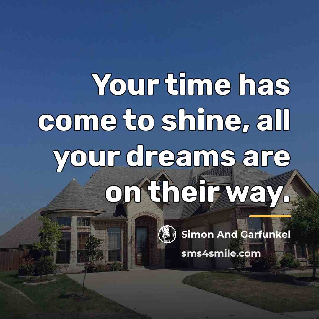 “Your time has come to shine, all your dreams are…” quote by Simon And Garfunkel