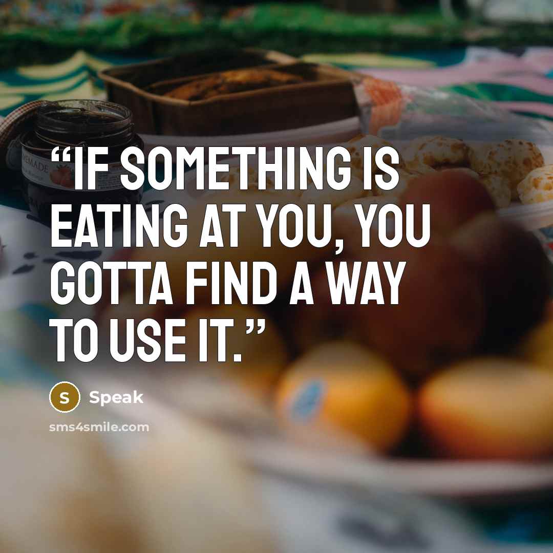 “If something is eating at you, you gotta find a way to use it.” quote by Speak