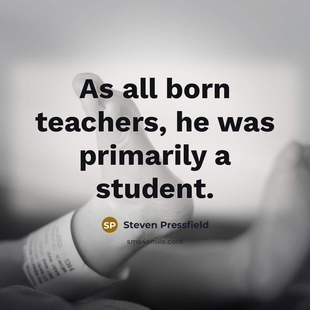 “As all born teachers, he was primarily a student.…” quote by Steven Pressfield