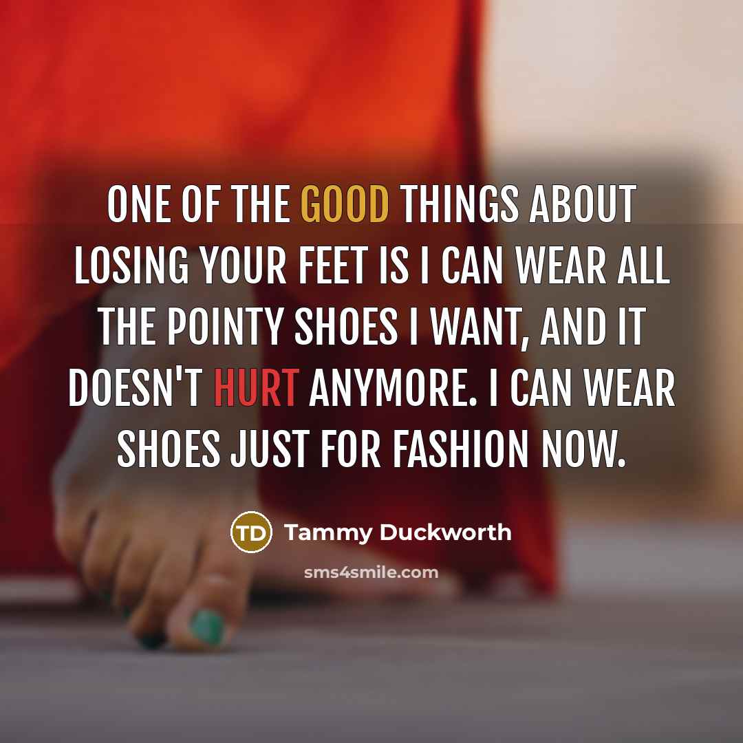 “One of the good things about losing your feet is…” quote by Tammy Duckworth