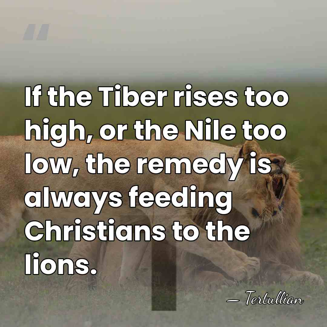 If the Tiber rises too high, or the Nile too low, the&hellip; - Tertullian