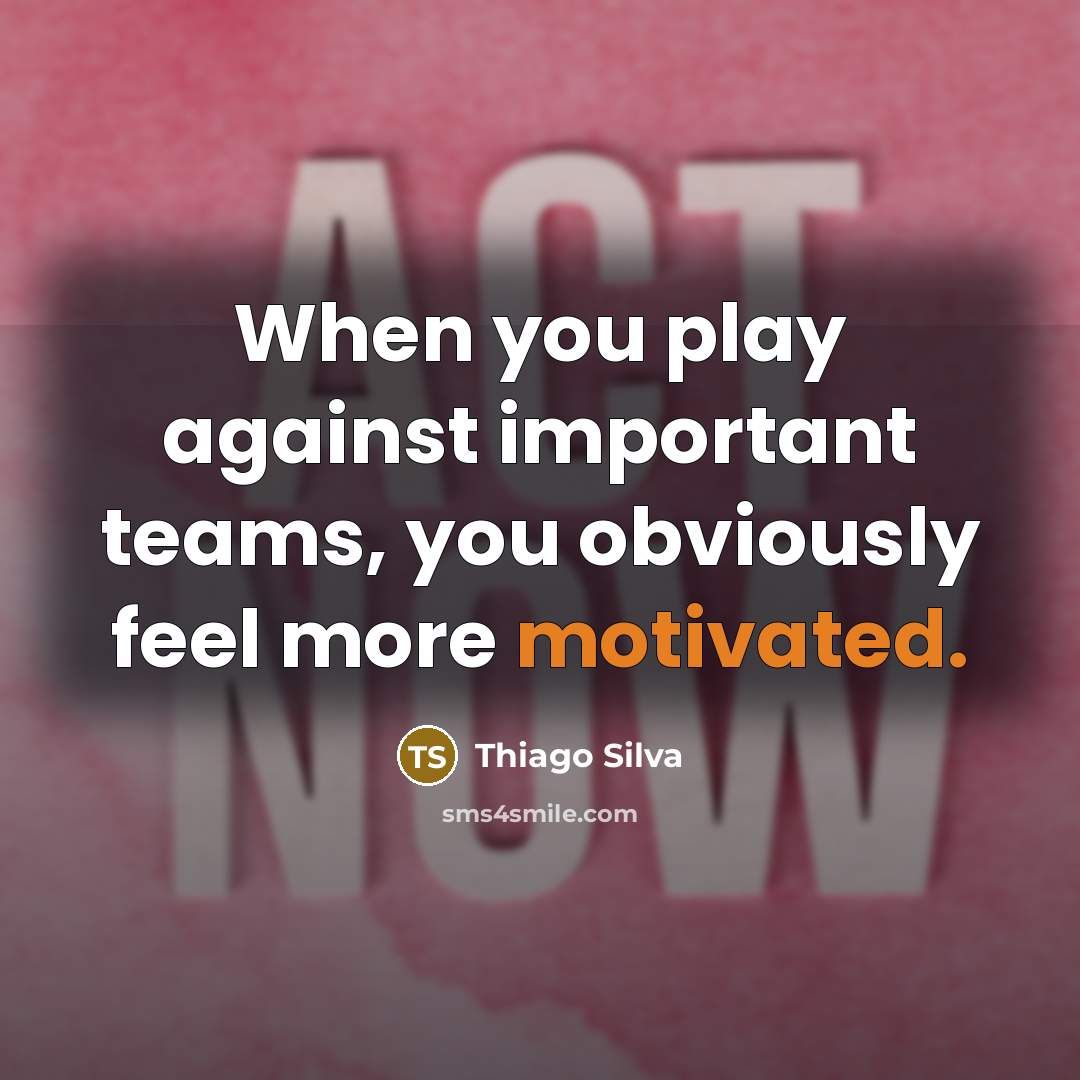 “When you play against important teams, you obviously feel more…” quote by Thiago Silva