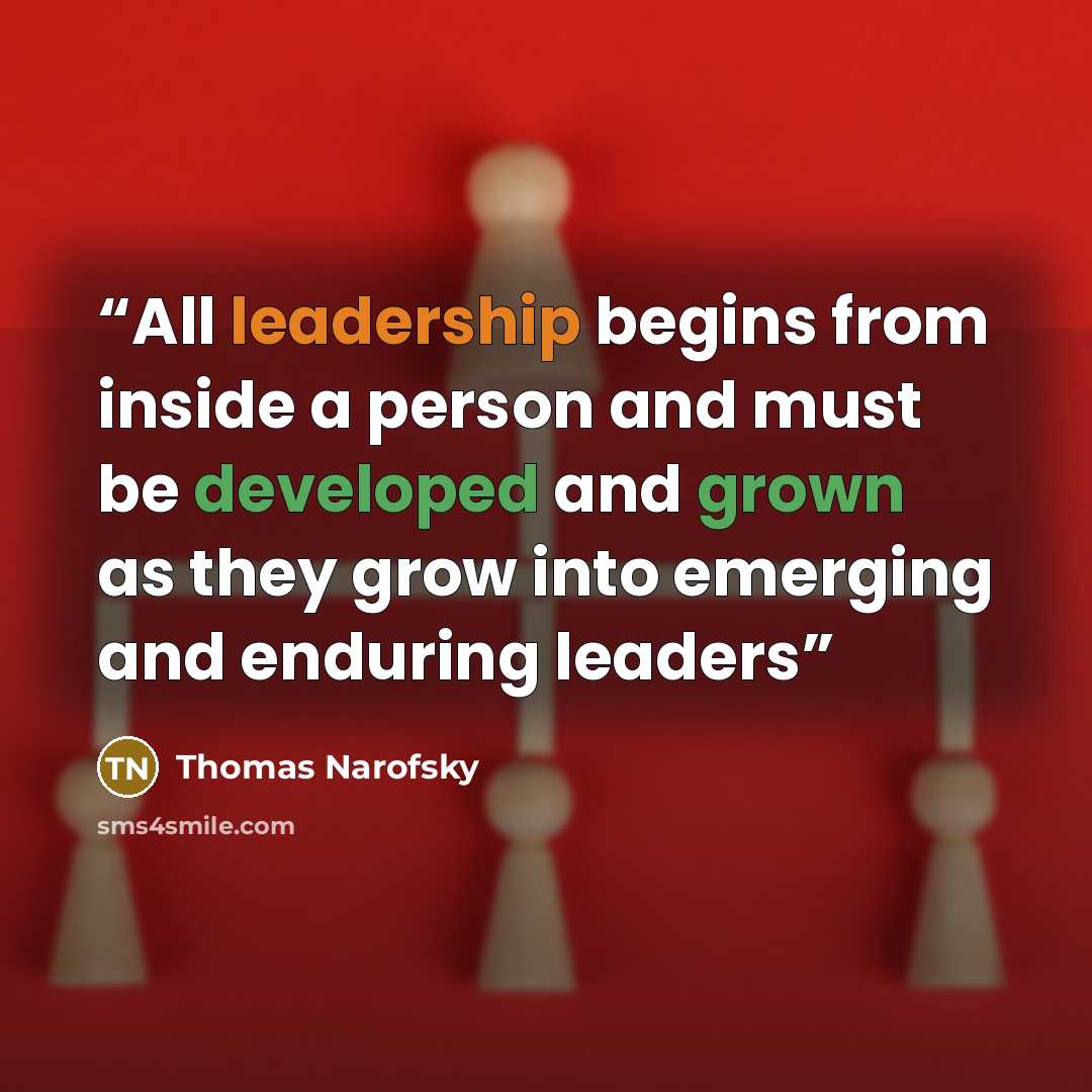 “All leadership begins from inside a person and must be developed and grown as they grow into emerging and enduring leaders” quote by Thomas Narofsky