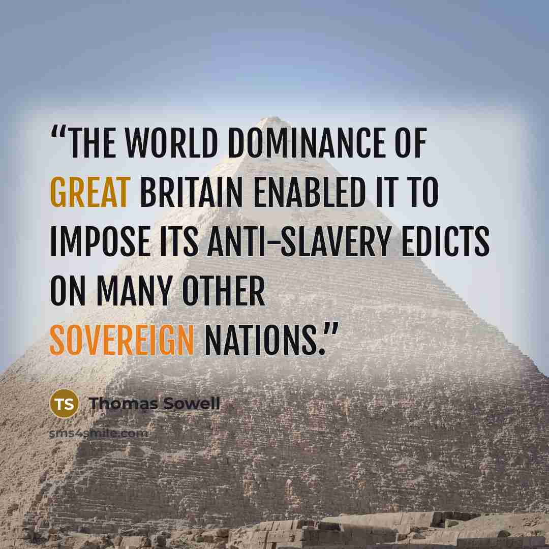 “The world dominance of Great Britain enabled it to impose its anti-slavery edicts on many other sovereign nations.” quote by Thomas Sowell