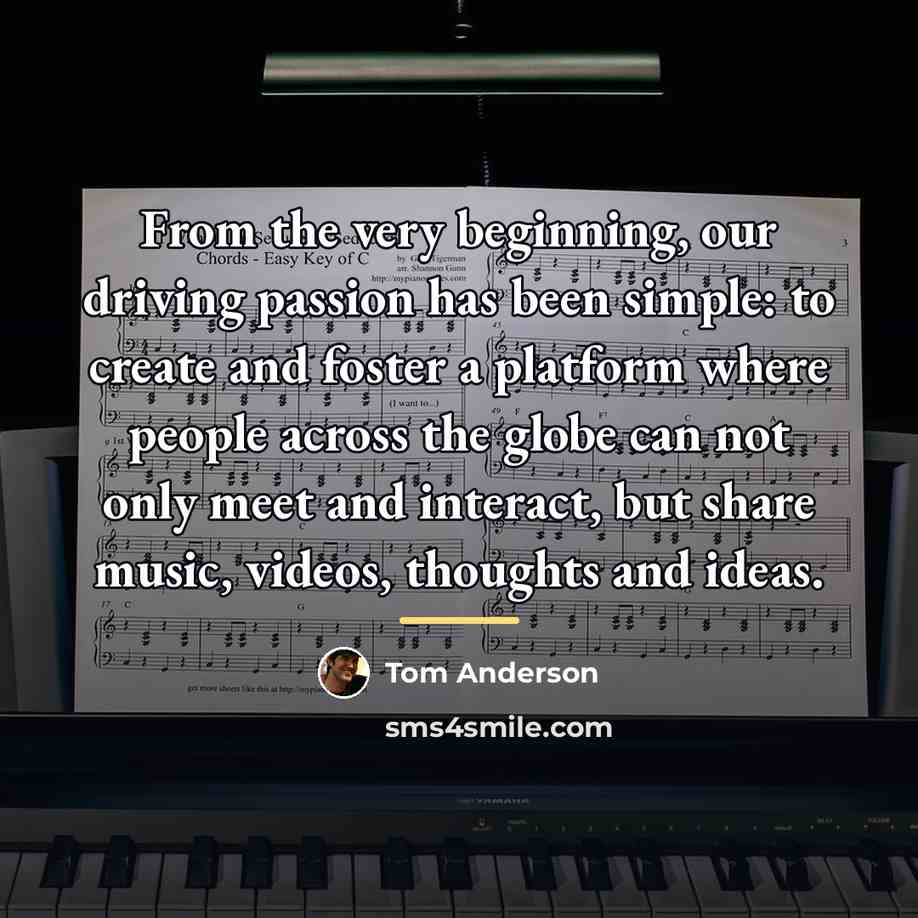 “From the very beginning, our driving passion has been simple:…” quote by Tom Anderson