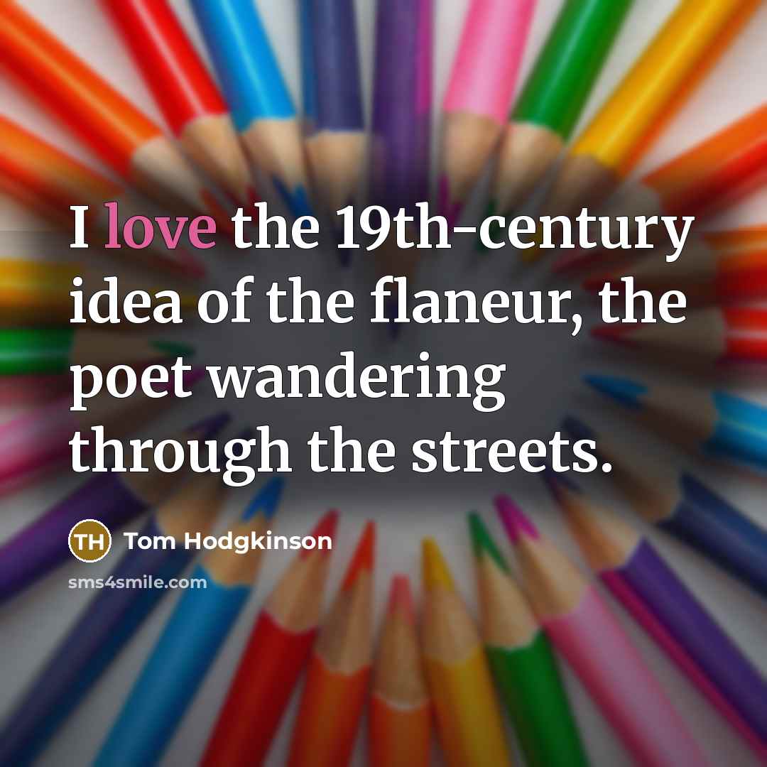 “I love the 19th-century idea of the flaneur, the poet…” quote by Tom Hodgkinson
