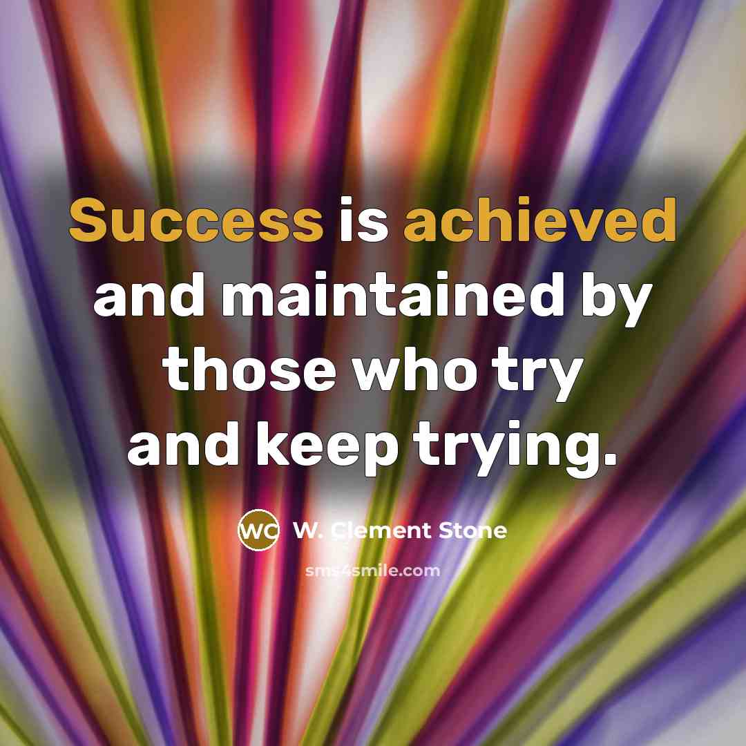 “Success is achieved and maintained by those who try and keep trying.” quote by W. Clement Stone