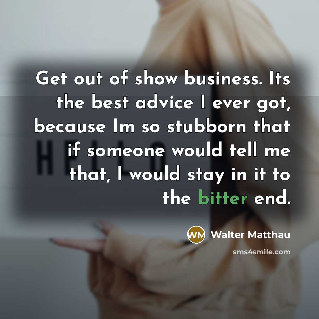“Get out of show business. Its the best advice I…” quote by Walter Matthau