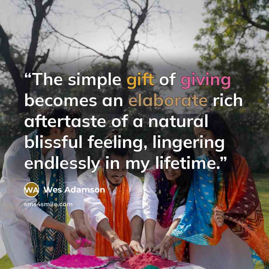 “The simple gift of giving becomes an elaborate rich aftertaste of a natural blissful feeling, lingering endlessly in my lifetime.” quote by Wes Adamson