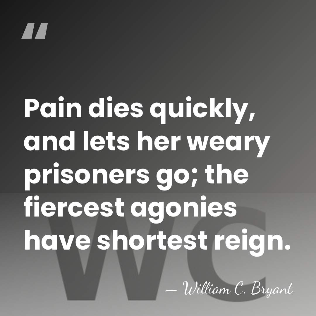 Pain dies quickly, and lets her weary prisoners go; the fiercest agonies&hellip; - William C. Bryant