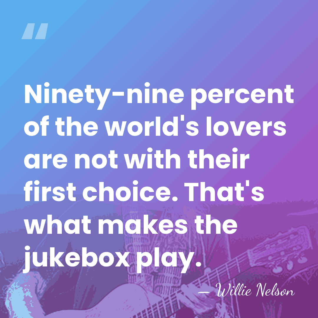 Ninety-nine percent of the world's lovers are not with their first choice.&hellip; - Willie Nelson