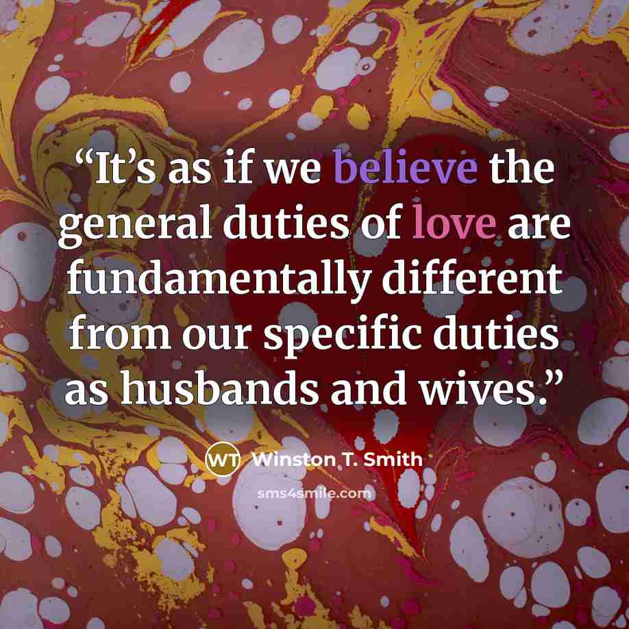“It’s as if we believe the general duties of love are fundamentally different from our specific duties as husbands and wives.” quote by Winston T. Smith
